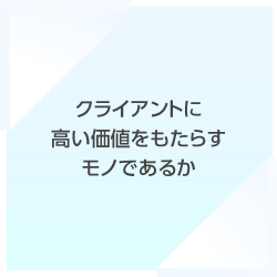 クライアントに高い価値をもたらすモノであるか