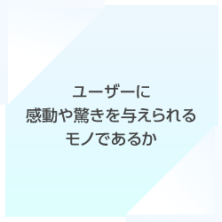 ユーザーに感動や驚きを与えられるモノであるか